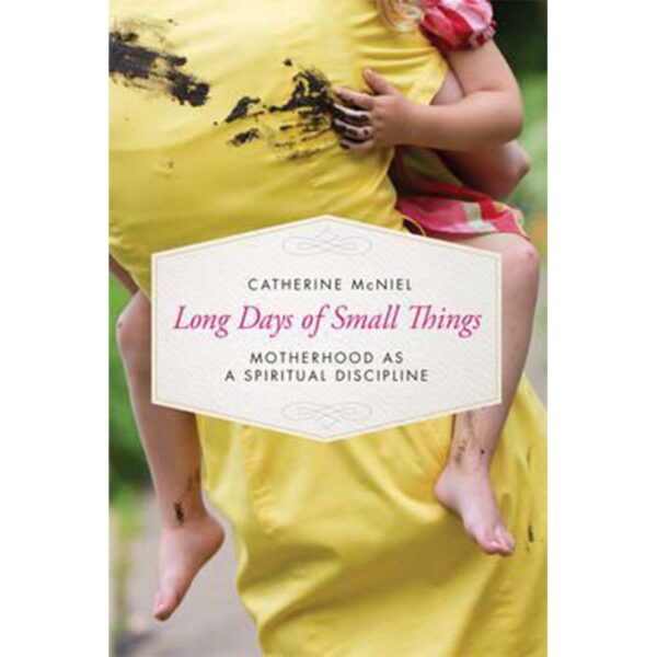 Long Days of Small Things: Motherhood as a Spiritual Discipline Paperback - Catherine McNiel